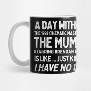 A Day Without THE MUMMY Is Like.... Just Kidding I Have No Idea Mug